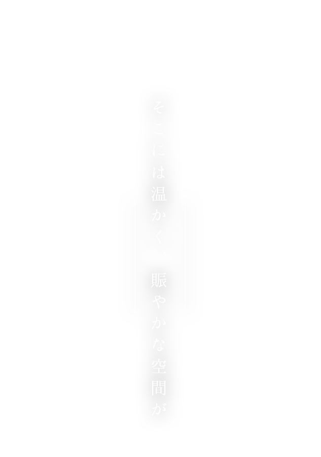 そこには温かく、賑やかな空間が