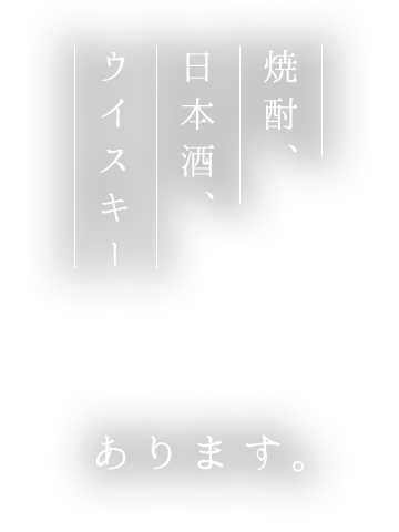 焼酎、日本酒、ウイスキーあります。